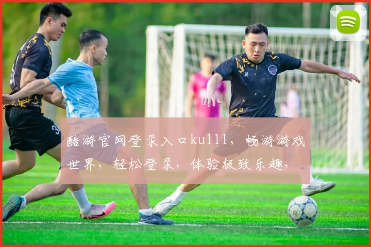 酷游官网登录入口ku111，畅游游戏世界，轻松登录，体验极致乐趣，畅玩不停歇
