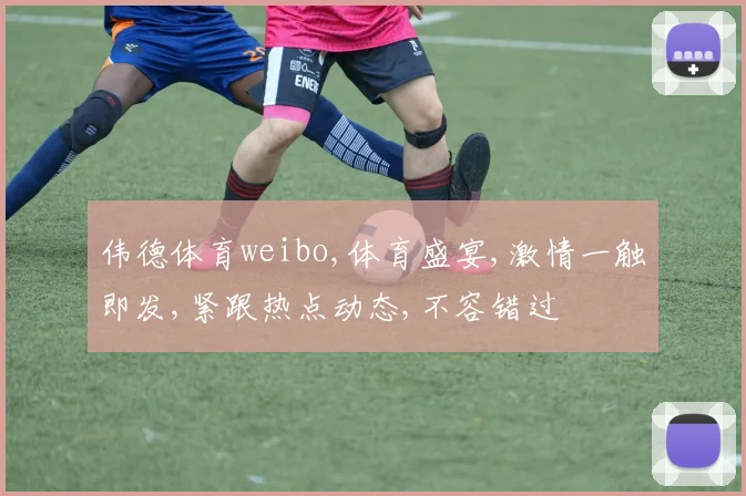 伟德体育weibo,体育盛宴,激情一触即发,紧跟热点动态,不容错过