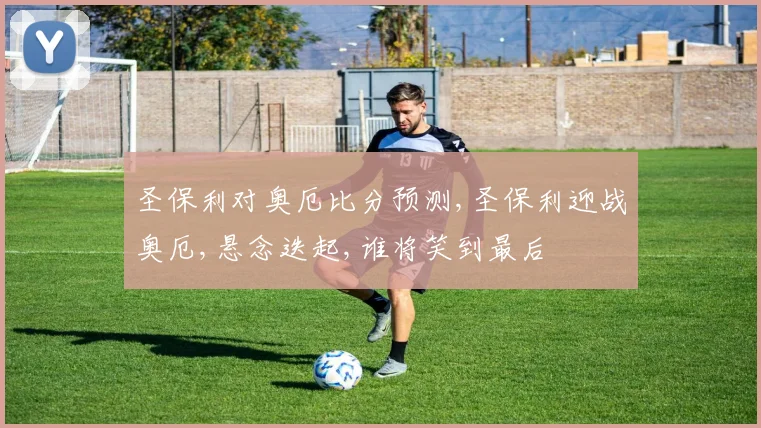 圣保利对奥厄比分预测,圣保利迎战奥厄,悬念迭起,谁将笑到最后