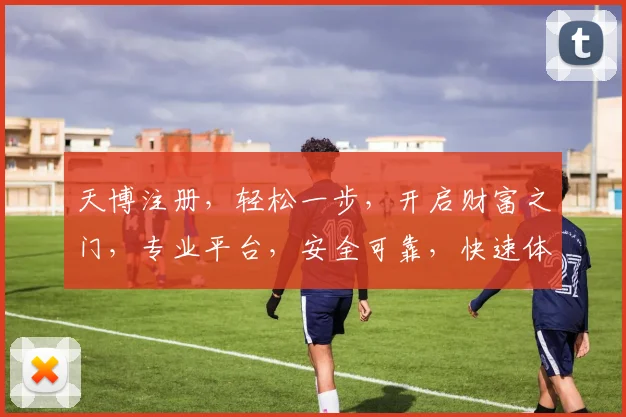 天博注册，轻松一步，开启财富之门，专业平台，安全可靠，快速体验
