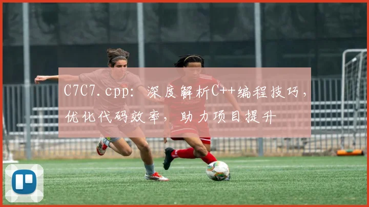 C7C7.cpp：深度解析C++编程技巧，优化代码效率，助力项目提升